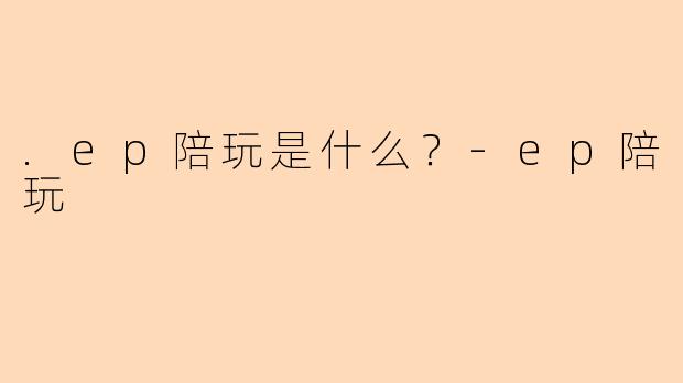 .ep陪玩是什么？