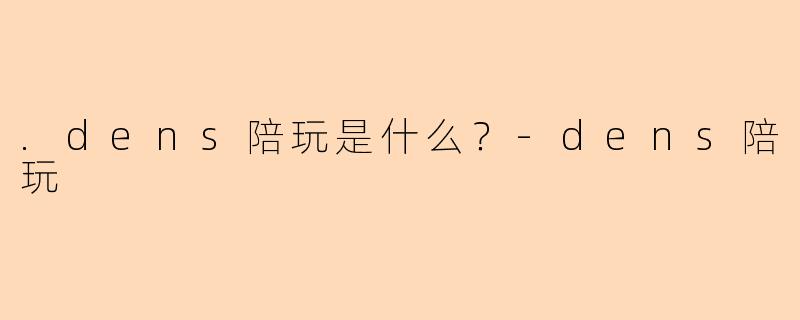 .dens陪玩是什么？