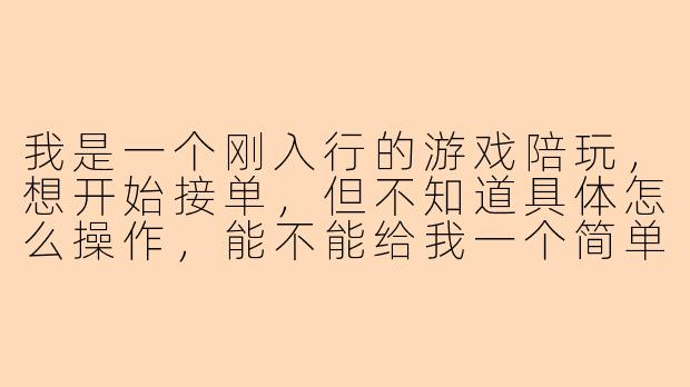 我是一个刚入行的游戏陪玩，想开始接单，但不知道具体怎么操作，能不能给我一个简单清晰的接单教程？
