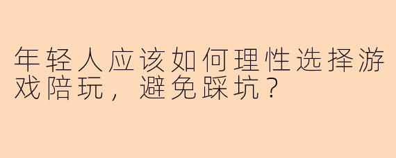 年轻人应该如何理性选择游戏陪玩，避免踩坑？