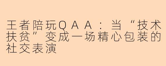 王者陪玩QAA：当“技术扶贫”变成一场精心包装的社交表演