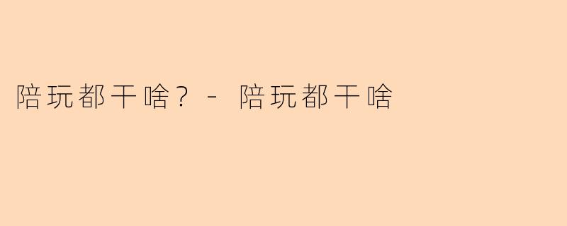 陪玩都干啥？