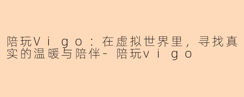 陪玩Vigo：在虚拟世界里，寻找真实的温暖与陪伴