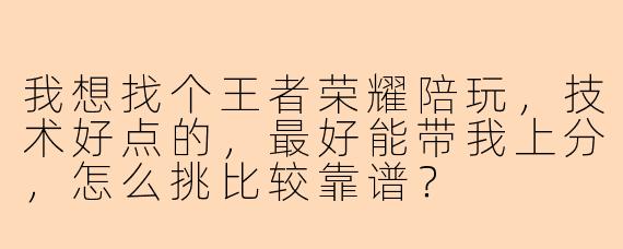 我想找个王者荣耀陪玩，技术好点的，最好能带我上分，怎么挑比较靠谱？