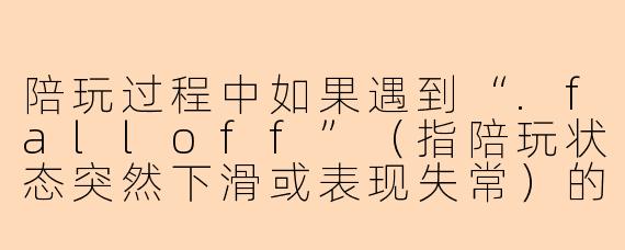 陪玩过程中如果遇到“.falloff”（指陪玩状态突然下滑或表现失常）的情况，通常是什么原因导致的？