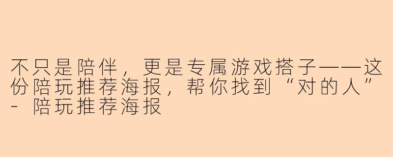 不只是陪伴，更是专属游戏搭子——这份陪玩推荐海报，帮你找到“对的人”