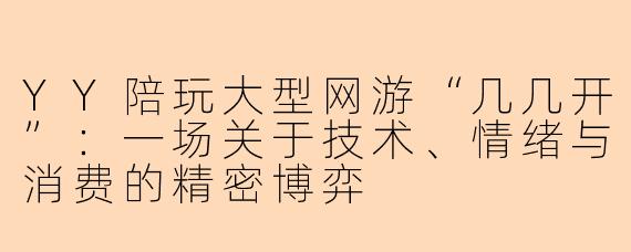 YY陪玩大型网游“几几开”：一场关于技术、情绪与消费的精密博弈