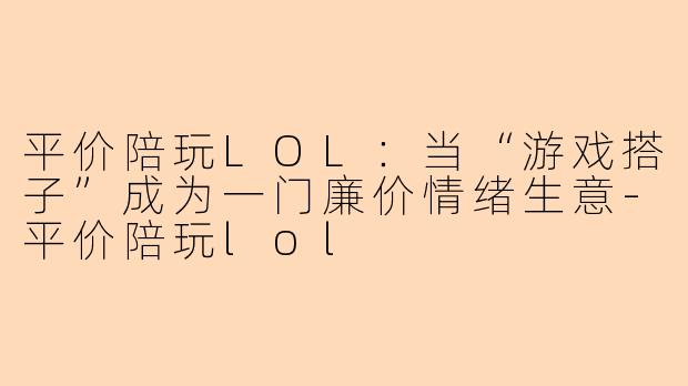 平价陪玩LOL：当“游戏搭子”成为一门廉价情绪生意