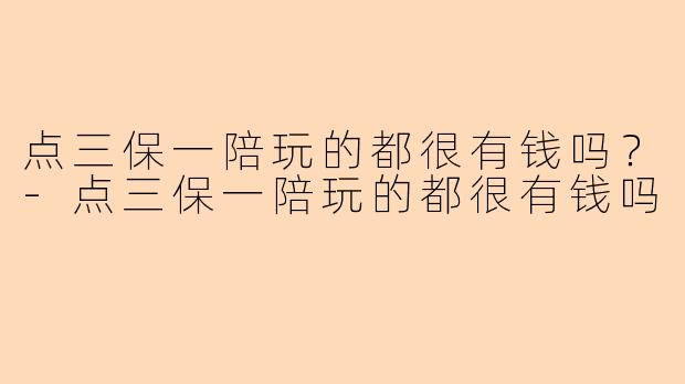 点三保一陪玩的都很有钱吗？