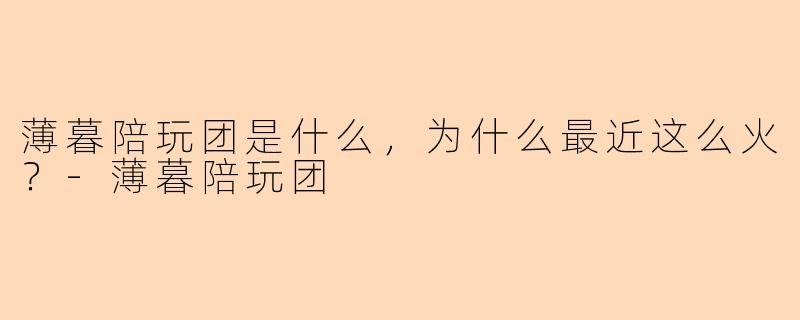 薄暮陪玩团是什么，为什么最近这么火？