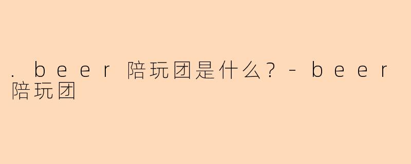 .beer陪玩团是什么？