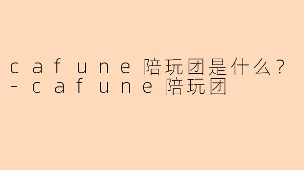 cafune陪玩团是什么？