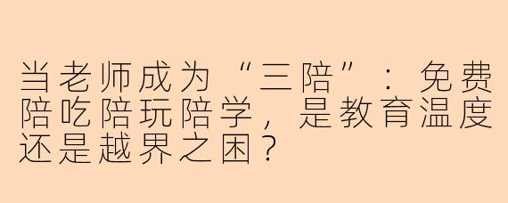 当老师成为“三陪”：免费陪吃陪玩陪学，是教育温度还是越界之困？
