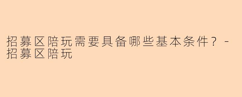 招募区陪玩需要具备哪些基本条件？