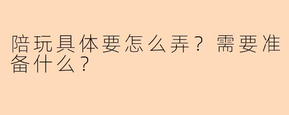 陪玩具体要怎么弄？需要准备什么？