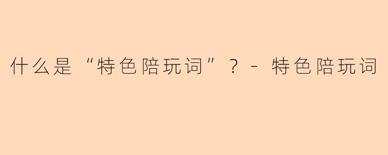 什么是“特色陪玩词”？