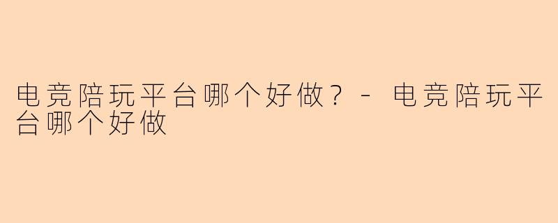 电竞陪玩平台哪个好做？