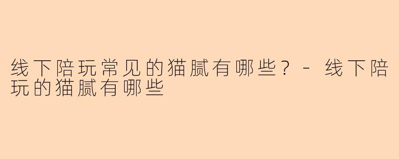 线下陪玩常见的猫腻有哪些？