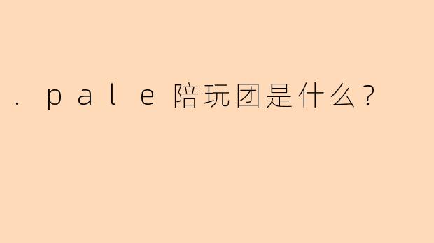 .pale陪玩团是什么？
