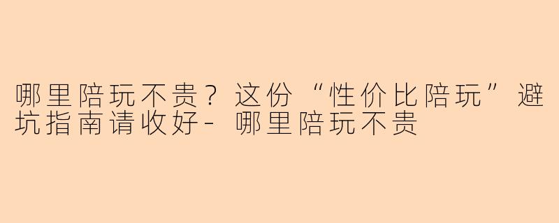 哪里陪玩不贵？这份“性价比陪玩”避坑指南请收好
