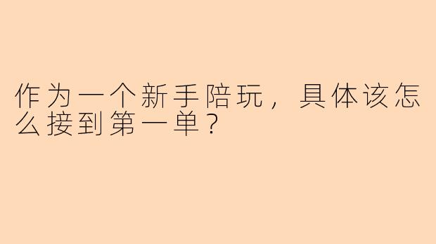 作为一个新手陪玩，具体该怎么接到第一单？