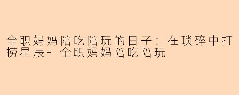 全职妈妈陪吃陪玩的日子：在琐碎中打捞星辰