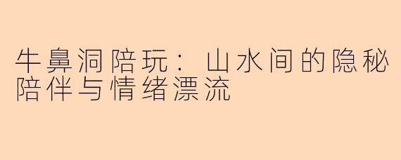 牛鼻洞陪玩：山水间的隐秘陪伴与情绪漂流