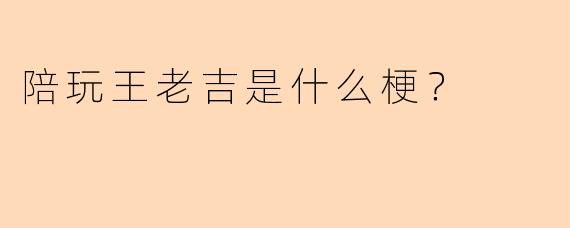 陪玩王老吉是什么梗？