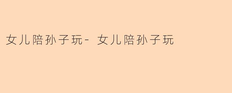 女儿陪孙子玩