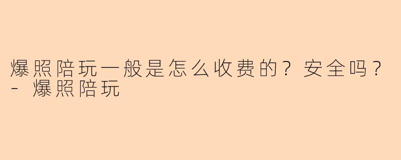 爆照陪玩一般是怎么收费的？安全吗？