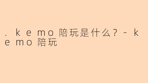 .kemo陪玩是什么？