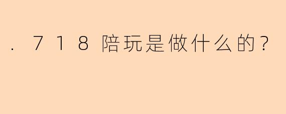 .718陪玩是做什么的？