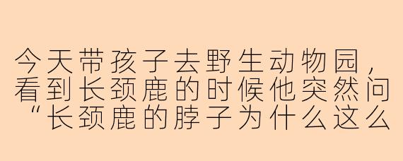 今天带孩子去野生动物园，看到长颈鹿的时候他突然问“长颈鹿的脖子为什么这么长”，我该怎么回答才能既科学又有趣，适合5岁孩子理解？