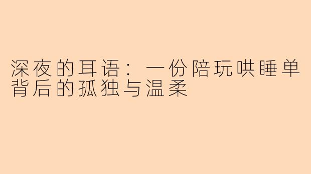 深夜的耳语：一份陪玩哄睡单背后的孤独与温柔