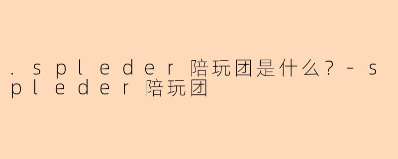 .spleder陪玩团是什么？
