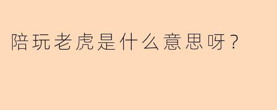陪玩老虎是什么意思呀？
