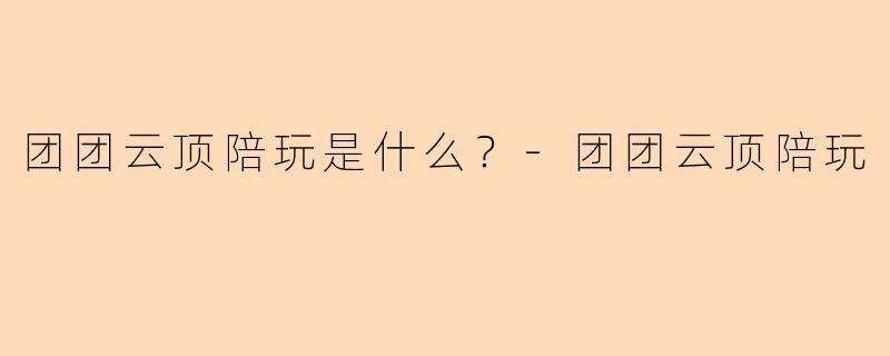 团团云顶陪玩是什么？