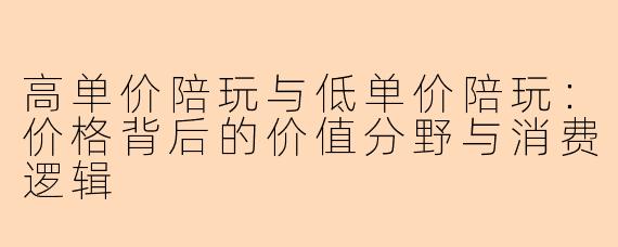高单价陪玩与低单价陪玩：价格背后的价值分野与消费逻辑