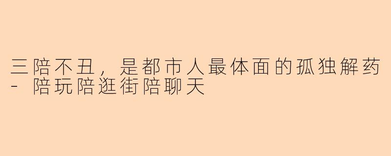 三陪不丑，是都市人最体面的孤独解药