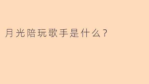 月光陪玩歌手是什么？