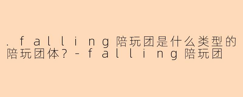 .falling陪玩团是什么类型的陪玩团体？