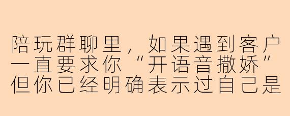 陪玩群聊里，如果遇到客户一直要求你“开语音撒娇”但你已经明确表示过自己是技术陪玩、不擅长撒娇，该怎么处理才能既不伤和气又守住底线？