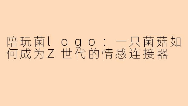 陪玩菌logo：一只菌菇如何成为Z世代的情感连接器