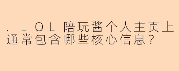 .LOL陪玩酱个人主页上通常包含哪些核心信息？