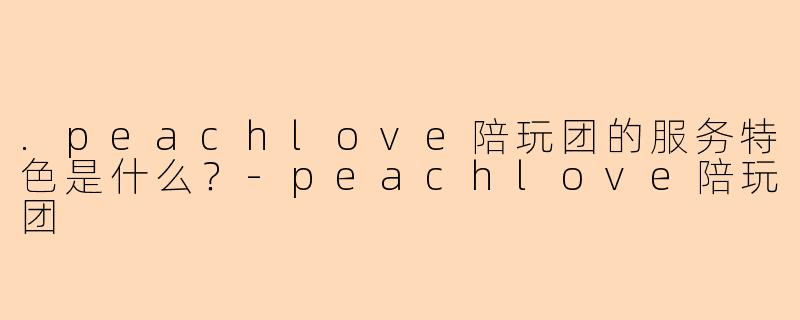 .peachlove陪玩团的服务特色是什么？