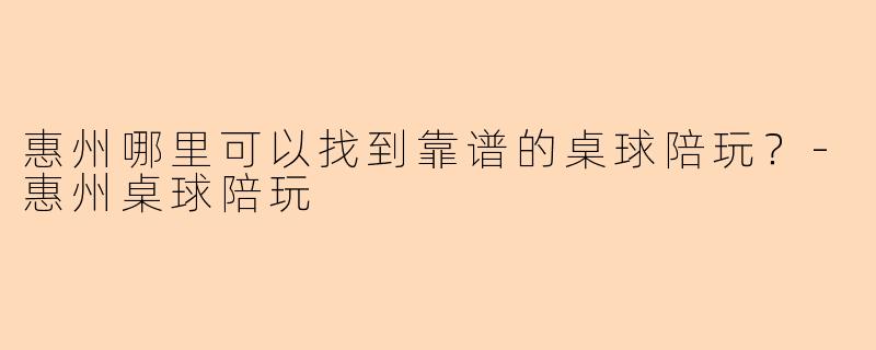 惠州哪里可以找到靠谱的桌球陪玩？