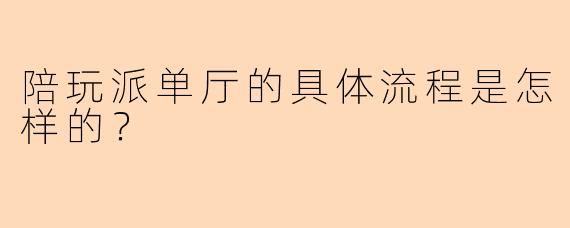 陪玩派单厅的具体流程是怎样的？