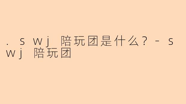 .swj陪玩团是什么？