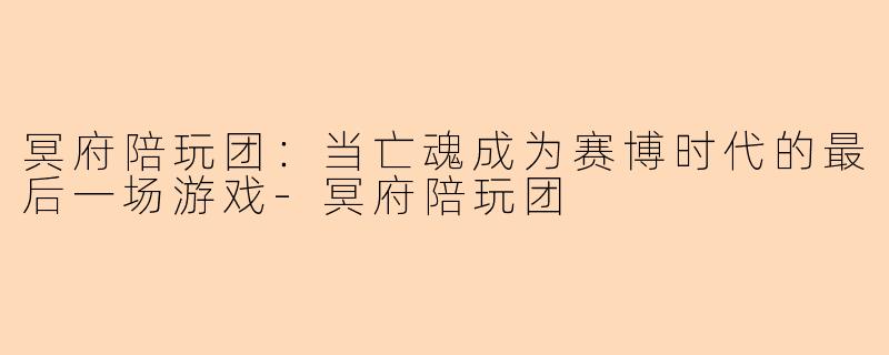 冥府陪玩团：当亡魂成为赛博时代的最后一场游戏