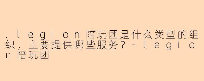 .legion陪玩团是什么类型的组织，主要提供哪些服务？